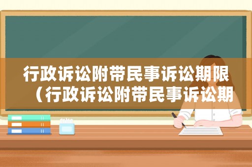 行政訴訟附帶民事訴訟期限（行政訴訟附帶民事訴訟期限是多久）