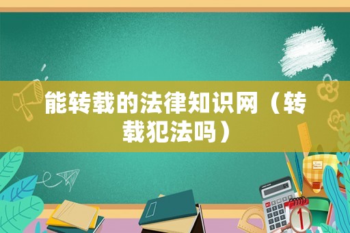 能轉載的法律知識網（轉載犯法嗎）