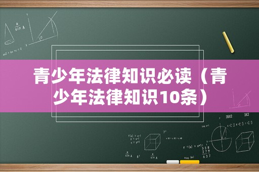 青少年法律知識必讀（青少年法律知識10條）