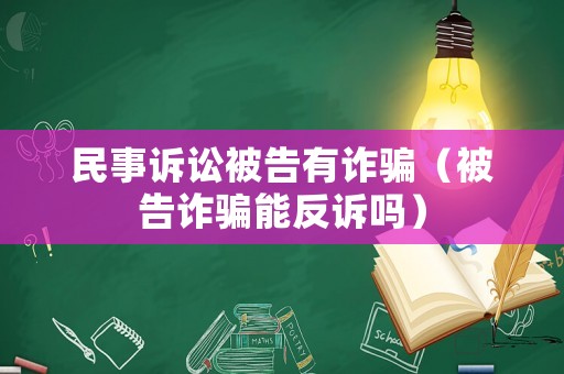 民事訴訟被告有詐騙（被告詐騙能反訴嗎）