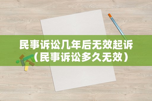 民事訴訟幾年后無效起訴（民事訴訟多久無效）