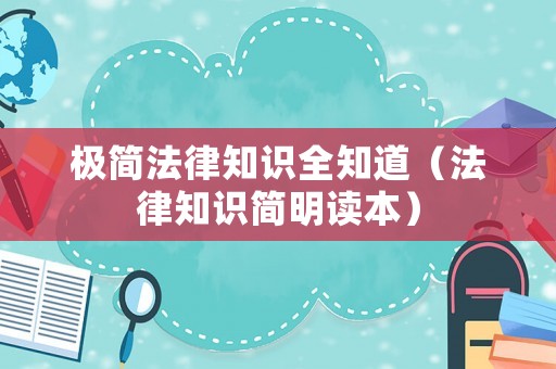 極簡(jiǎn)法律知識(shí)全知道（法律知識(shí)簡(jiǎn)明讀本）