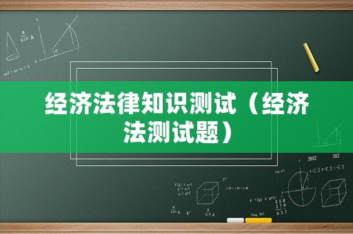經(jīng)濟(jì)法律知識測試（經(jīng)濟(jì)法測試題）