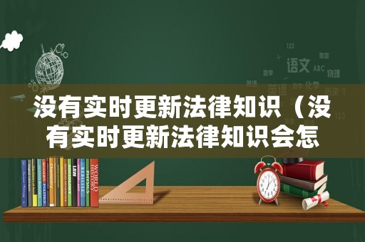 沒有實時更新法律知識（沒有實時更新法律知識會怎么樣）
