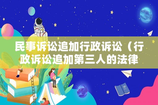民事訴訟追加行政訴訟（行政訴訟追加第三人的法律規定）
