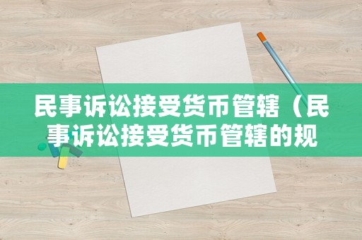 民事訴訟接受貨幣管轄（民事訴訟接受貨幣管轄的規定）