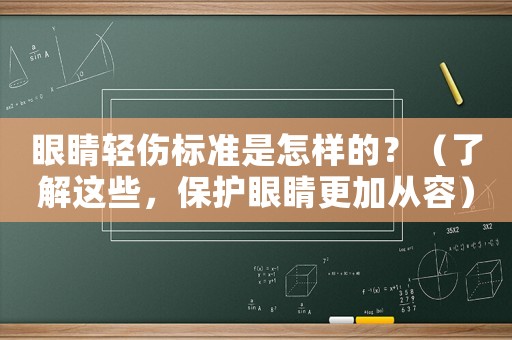 眼睛輕傷標準是怎樣的？（了解這些，保護眼睛更加從容）