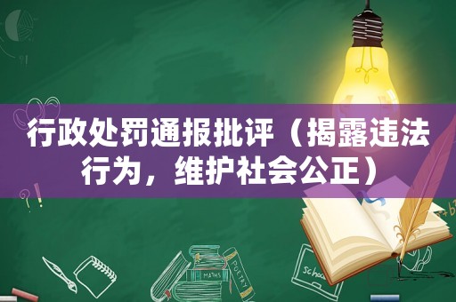 行政處罰通報批評（揭露違法行為，維護社會公正）