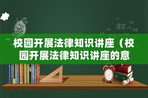 校園開展法律知識(shí)講座（校園開展法律知識(shí)講座的意義）