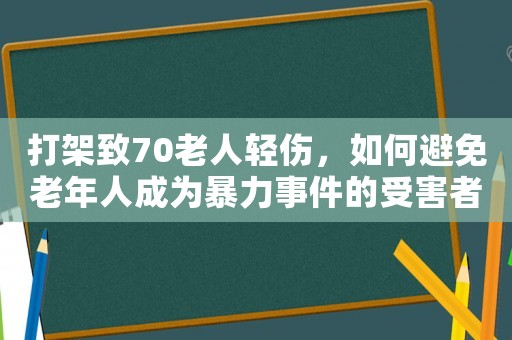 打架致70老人輕傷，如何避免老年人成為暴力事件的受害者？