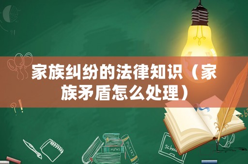 家族糾紛的法律知識（家族矛盾怎么處理）