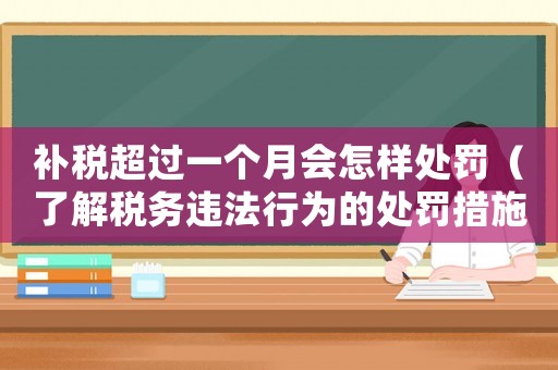 補稅超過一個月會怎樣處罰（了解稅務違法行為的處罰措施）