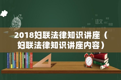 2018婦聯法律知識講座（婦聯法律知識講座內容）