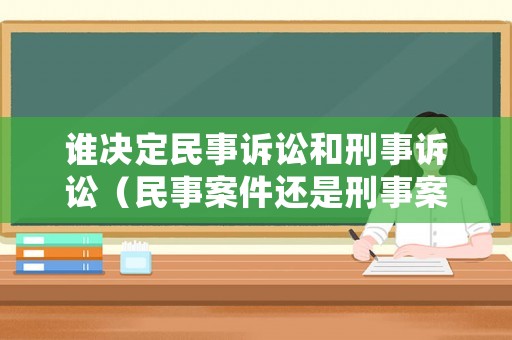 誰決定民事訴訟和刑事訴訟（民事案件還是刑事案件）