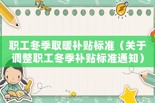 職工冬季取暖補貼標準（關于調整職工冬季補貼標準通知）