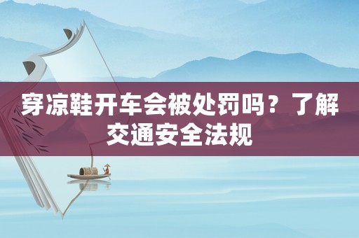 穿涼鞋開車會被處罰嗎？了解交通安全法規