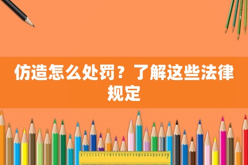 仿造怎么處罰？了解這些法律規定