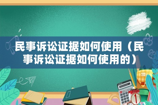 民事訴訟證據如何使用（民事訴訟證據如何使用的）