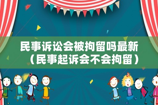 民事訴訟會被拘留嗎最新（民事起訴會不會拘留）