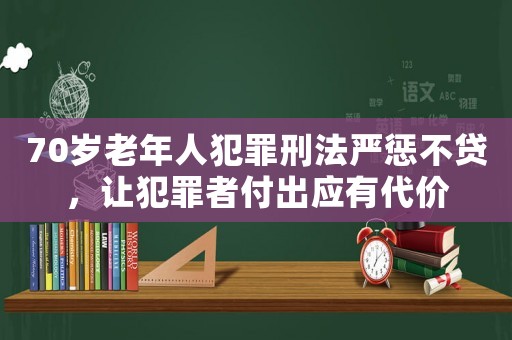 70歲老年人犯罪刑法嚴懲不貸，讓犯罪者付出應有代價