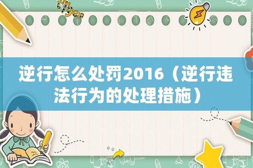 逆行怎么處罰2016（逆行違法行為的處理措施）