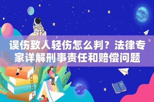 誤傷致人輕傷怎么判？法律專家詳解刑事責(zé)任和賠償問題