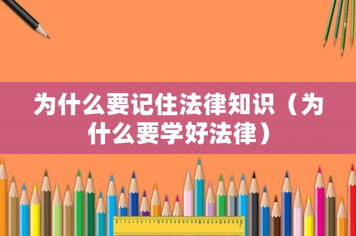 為什么要記住法律知識（為什么要學好法律）