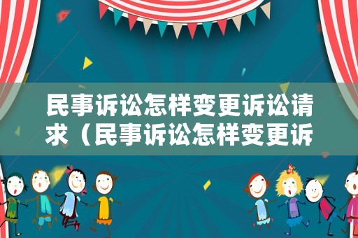 民事訴訟怎樣變更訴訟請求（民事訴訟怎樣變更訴訟請求呢）