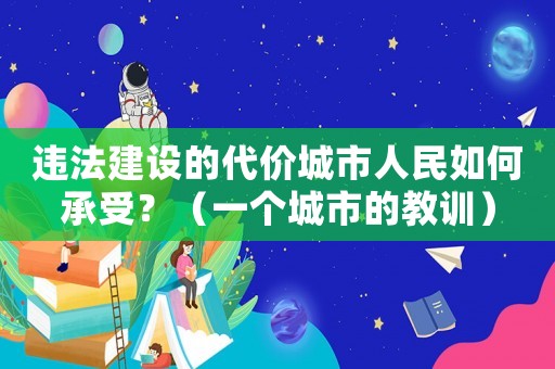 違法建設的代價城市人民如何承受？（一個城市的教訓）