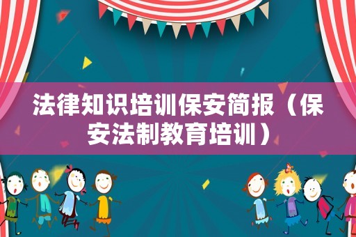 法律知識培訓保安簡報（保安法制教育培訓）