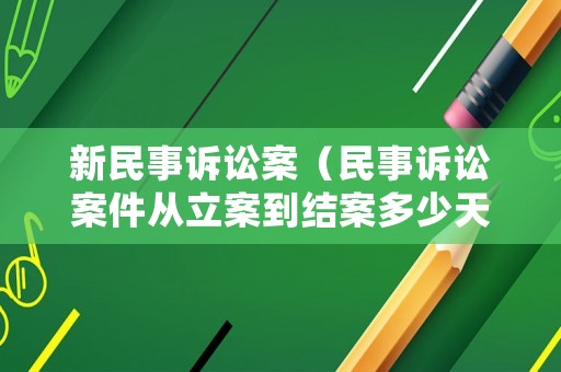 新民事訴訟案（民事訴訟案件從立案到結案多少天）
