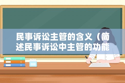 民事訴訟主管的含義（簡述民事訴訟中主管的功能和意義）