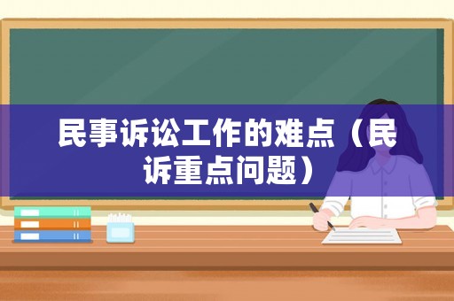 民事訴訟工作的難點（民訴重點問題）