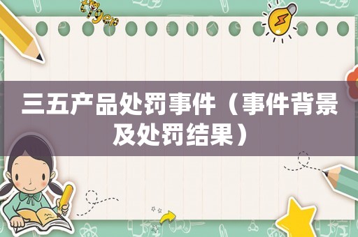 三五產品處罰事件（事件背景及處罰結果）