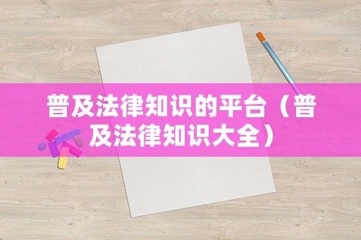普及法律知識的平臺（普及法律知識大全）
