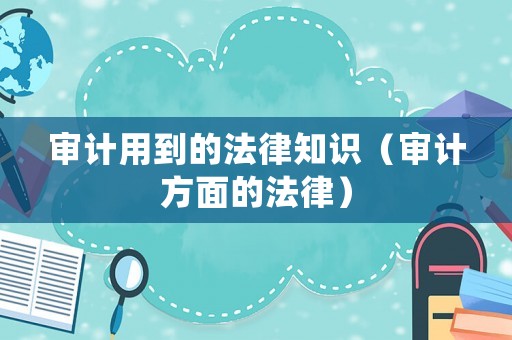 審計用到的法律知識（審計方面的法律）