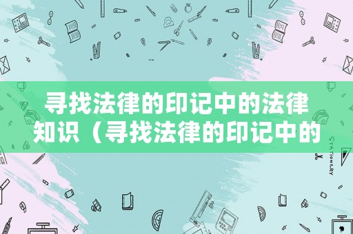 尋找法律的印記中的法律知識（尋找法律的印記中的法律知識是什么）