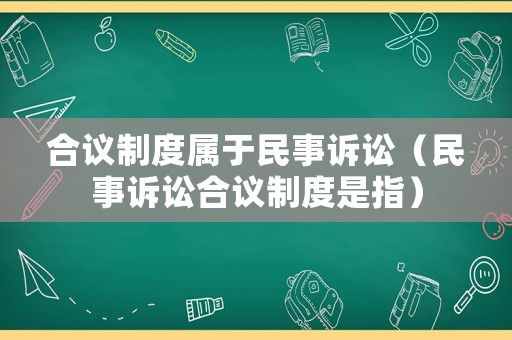 合議制度屬于民事訴訟（民事訴訟合議制度是指）