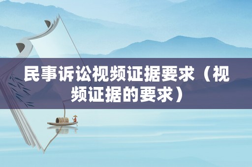 民事訴訟視頻證據(jù)要求（視頻證據(jù)的要求）