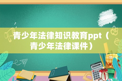 青少年法律知識(shí)教育ppt（青少年法律課件）
