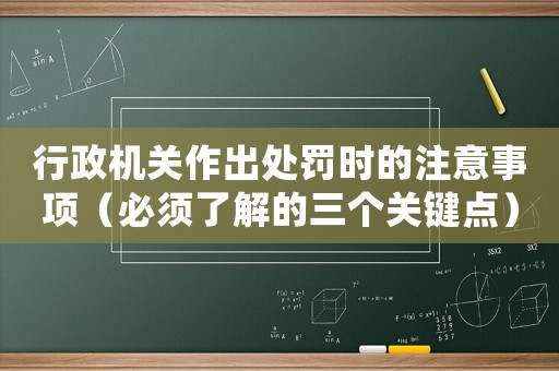 行政機關作出處罰時的注意事項（必須了解的三個關鍵點）