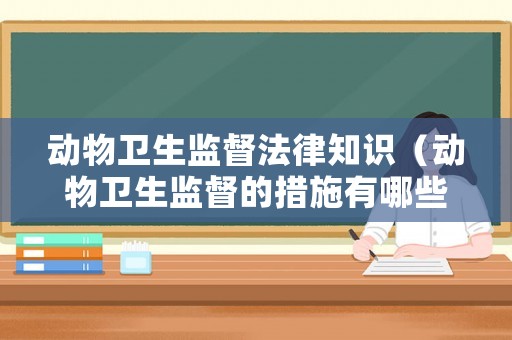 動物衛生監督法律知識（動物衛生監督的措施有哪些）