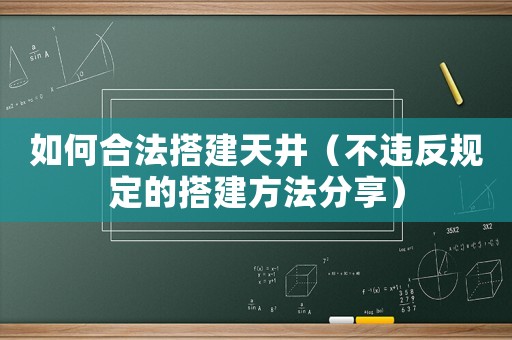如何合法搭建天井（不違反規定的搭建方法分享）