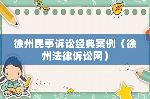 徐州民事訴訟經(jīng)典案例（徐州法律訴訟網(wǎng)）