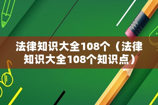 法律知識大全108個（法律知識大全108個知識點）