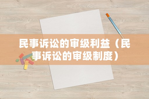 民事訴訟的審級(jí)利益（民事訴訟的審級(jí)制度）