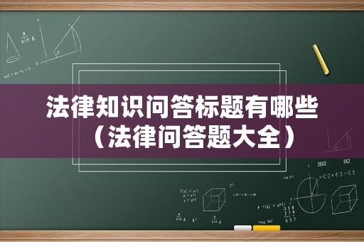 法律知識問答標題有哪些（法律問答題大全）