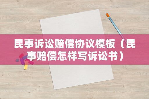 民事訴訟賠償協(xié)議模板（民事賠償怎樣寫(xiě)訴訟書(shū)）
