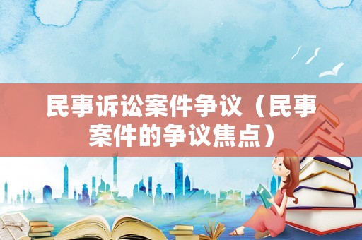 民事訴訟案件爭議（民事案件的爭議焦點）