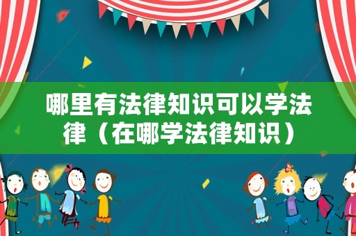 哪里有法律知識可以學法律（在哪學法律知識）